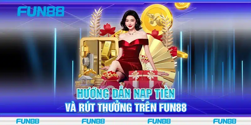 Hướng dẫn nạp tiền và rút thưởng trên Fun88 